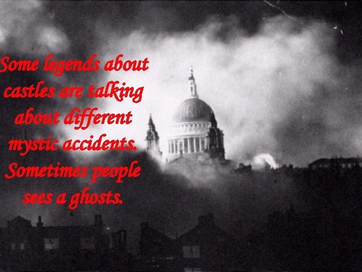 Some legends about castles are talking about different mystic accidents. Sometimes people sees a
