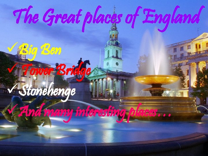 The Great places of England üBig Ben ü Tower Bridge üStonehenge üAnd many interesting