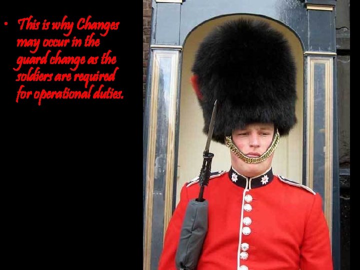  • This is why Changes may occur in the guard change as the