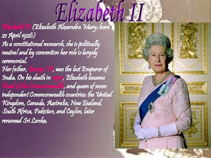 Elizabeth II (Elizabeth Alexandra Mary; born 21 April 1926) As a constitutional monarch, she