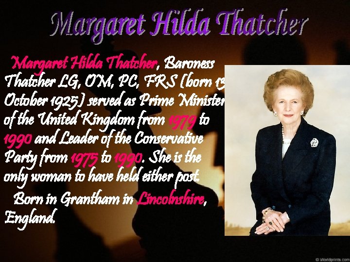 Margaret Hilda Thatcher, Baroness Thatcher LG, OM, PC, FRS (born 13 October 1925) served