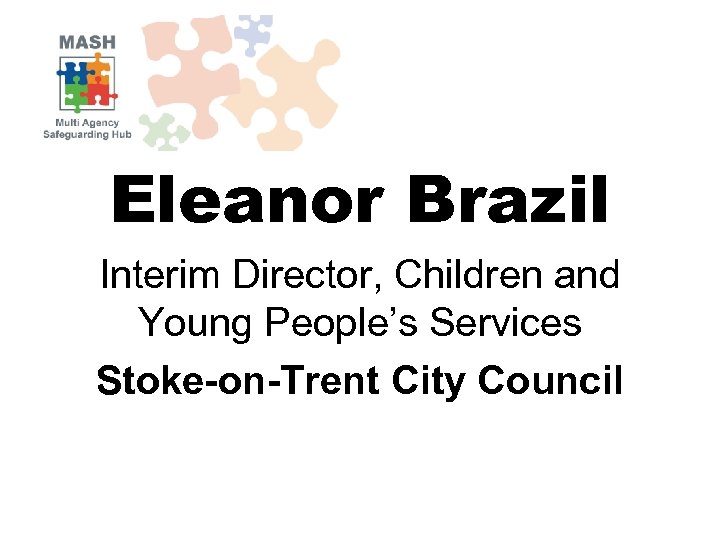 Eleanor Brazil Interim Director, Children and Young People’s Services Stoke-on-Trent City Council 