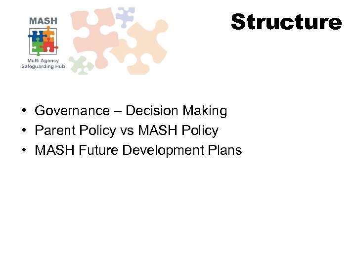 Structure • Governance – Decision Making • Parent Policy vs MASH Policy • MASH