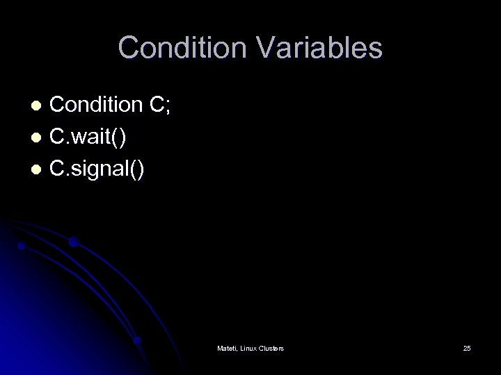 Condition Variables Condition C; l C. wait() l C. signal() l Mateti, Linux Clusters