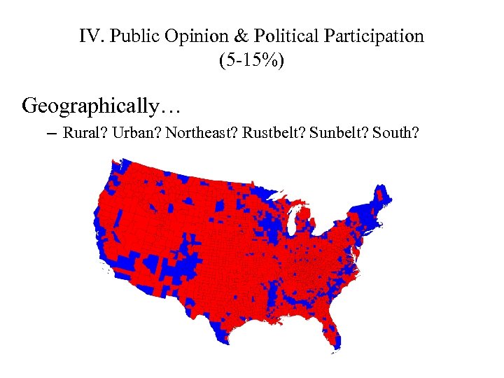 IV. Public Opinion & Political Participation (5 -15%) Geographically… – Rural? Urban? Northeast? Rustbelt?