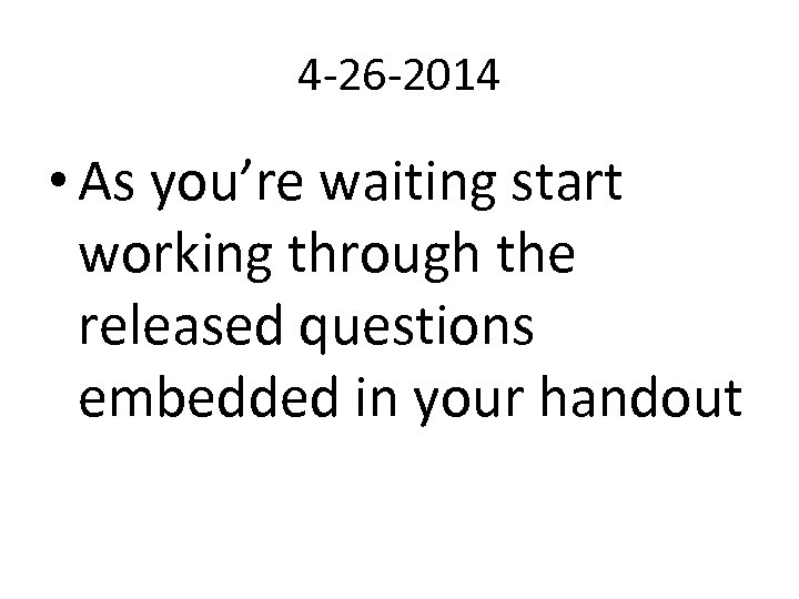 4 -26 -2014 • As you’re waiting start working through the released questions embedded