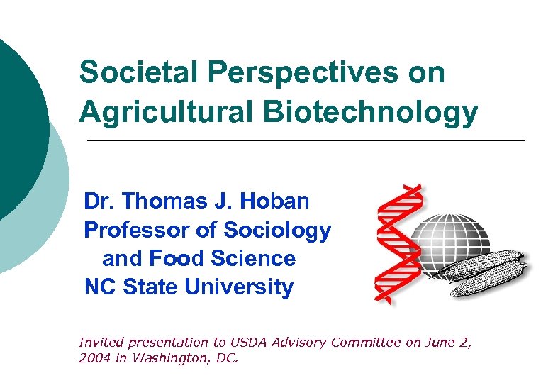 Societal Perspectives on Agricultural Biotechnology Dr. Thomas J. Hoban Professor of Sociology and Food