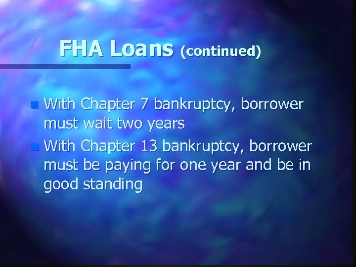 FHA Loans (continued) With Chapter 7 bankruptcy, borrower must wait two years n With