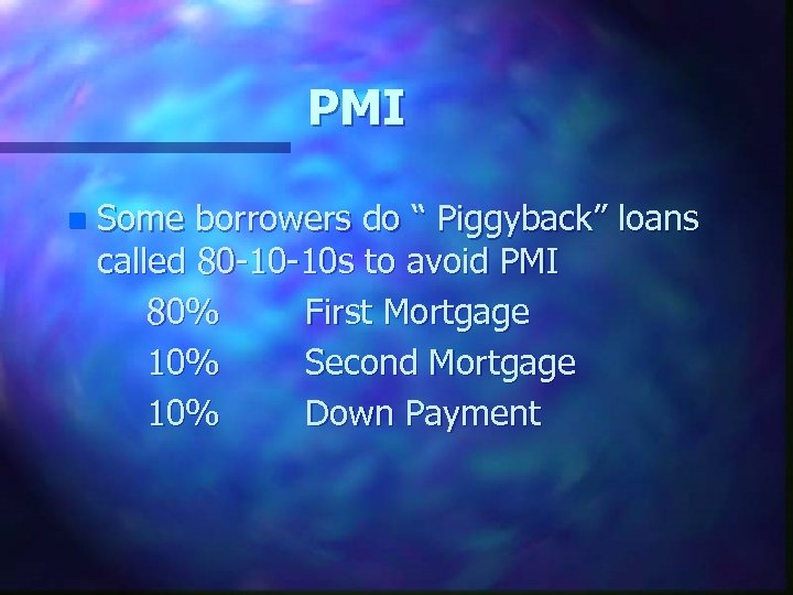 PMI n Some borrowers do “ Piggyback” loans called 80 -10 -10 s to