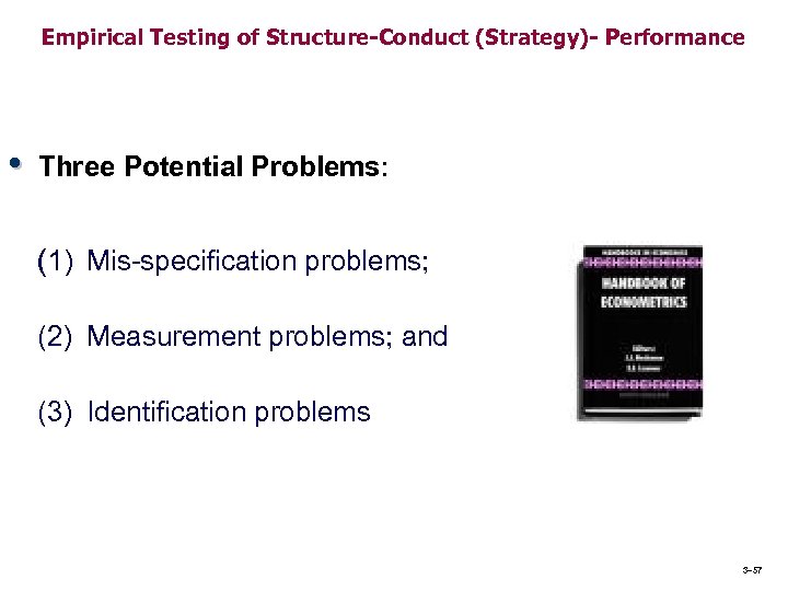 Empirical Testing of Structure-Conduct (Strategy)- Performance • Three Potential Problems: (1) Mis-specification problems; (2)