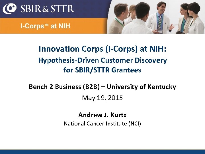 Innovation Corps (I-Corps) at NIH: Hypothesis-Driven Customer Discovery for SBIR/STTR Grantees Bench 2 Business
