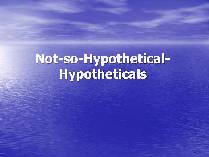 Not-so-Hypotheticals 