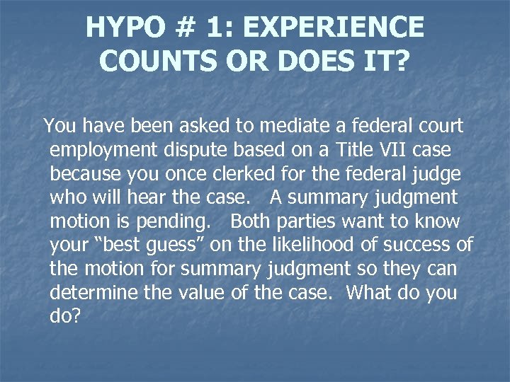 HYPO # 1: EXPERIENCE COUNTS OR DOES IT? You have been asked to mediate
