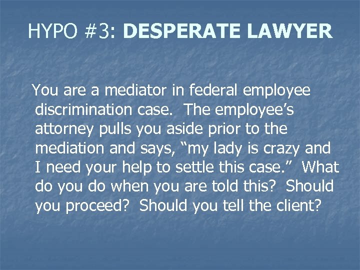 HYPO #3: DESPERATE LAWYER You are a mediator in federal employee discrimination case. The
