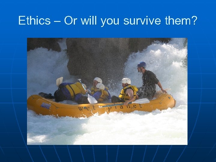 Ethics – Or will you survive them? 