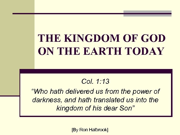 THE KINGDOM OF GOD ON THE EARTH TODAY Col. 1: 13 “Who hath delivered