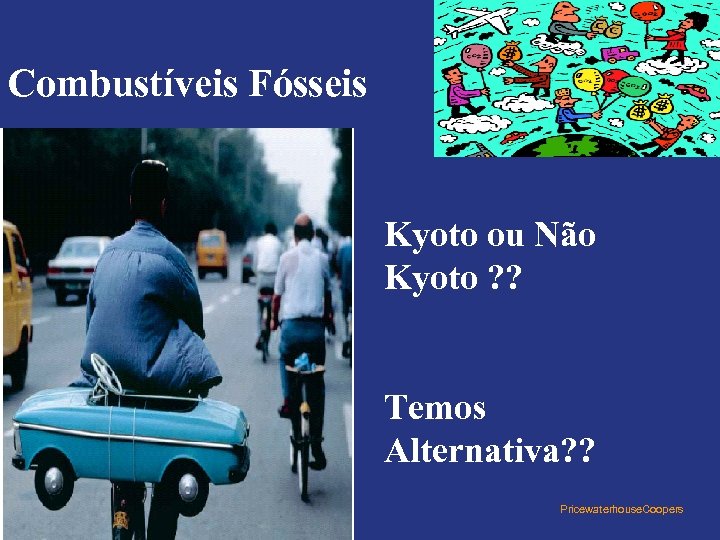 Combustíveis Fósseis Kyoto ou Não Kyoto ? ? Temos Alternativa? ? Pricewaterhouse. Coopers 