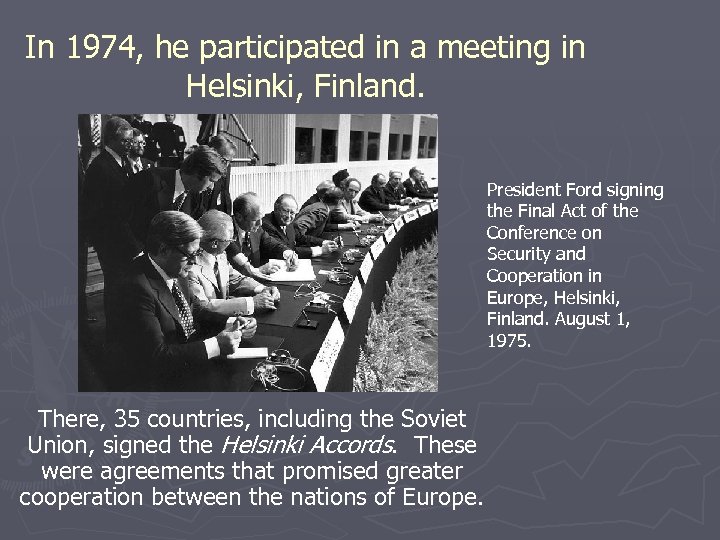 In 1974, he participated in a meeting in Helsinki, Finland. President Ford signing the