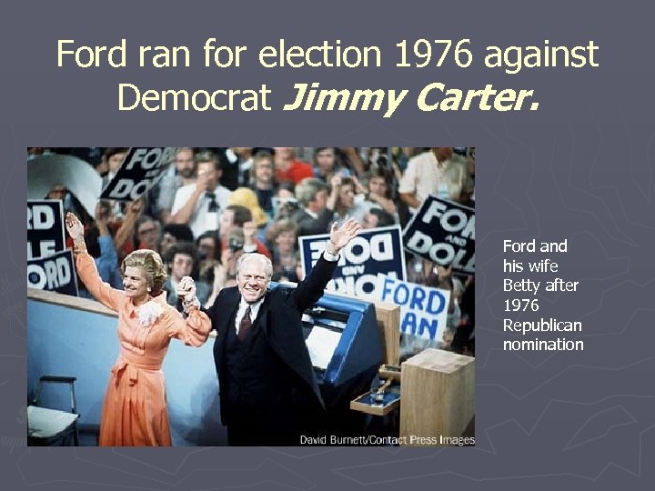 Ford ran for election 1976 against Democrat Jimmy Carter. Ford and his wife Betty