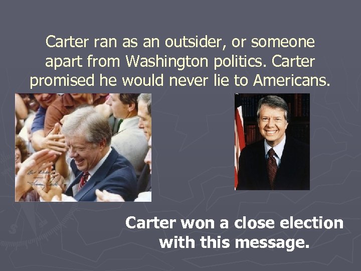Carter ran as an outsider, or someone apart from Washington politics. Carter promised he
