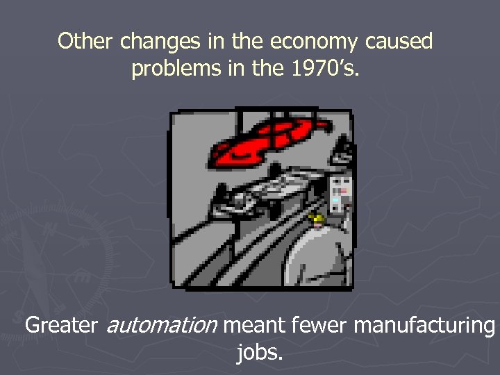 Other changes in the economy caused problems in the 1970’s. Greater automation meant fewer