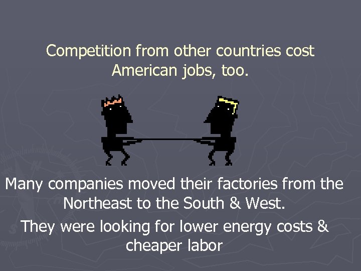 Competition from other countries cost American jobs, too. Many companies moved their factories from