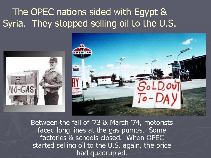 The OPEC nations sided with Egypt & Syria. They stopped selling oil to the