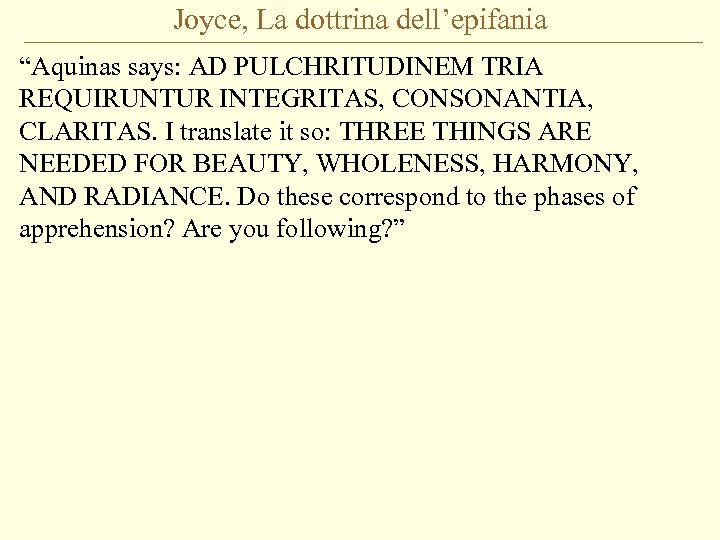 Joyce, La dottrina dell’epifania “Aquinas says: AD PULCHRITUDINEM TRIA REQUIRUNTUR INTEGRITAS, CONSONANTIA, CLARITAS. I