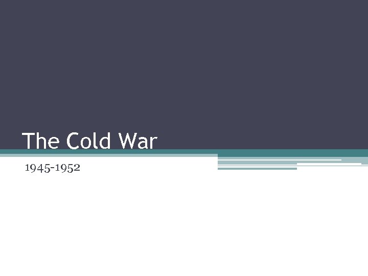 The Cold War 1945 -1952 