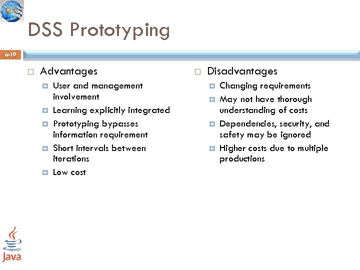 DSS Prototyping 6 -19 Advantages User and management involvement Learning explicitly integrated Prototyping bypasses