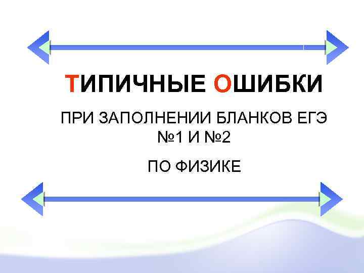 ТИПИЧНЫЕ ОШИБКИ ПРИ ЗАПОЛНЕНИИ БЛАНКОВ ЕГЭ № 1 И № 2 ПО ФИЗИКЕ 