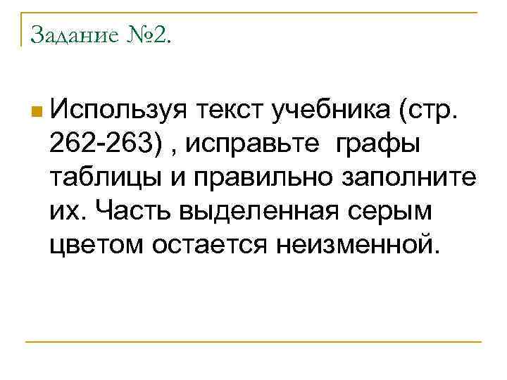 Задание № 2. n Используя текст учебника (стр. 262 -263) , исправьте графы таблицы