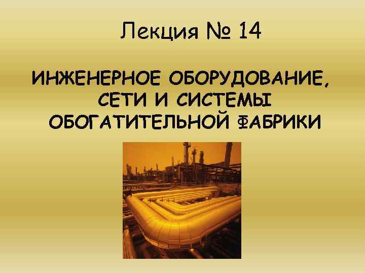Лекция № 14 ИНЖЕНЕРНОЕ ОБОРУДОВАНИЕ, СЕТИ И СИСТЕМЫ ОБОГАТИТЕЛЬНОЙ ФАБРИКИ 