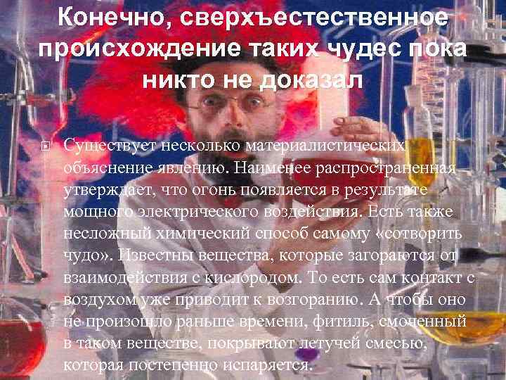 Конечно, сверхъестественное происхождение таких чудес пока никто не доказал Существует несколько материалистических объяснение явлению.