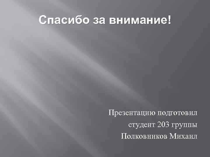 Спасибо за внимание! Презентацию подготовил студент 203 группы Полковников Михаил 