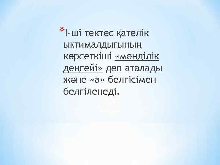 *І-ші тектес қателік ықтималдығының көрсеткіші «мәнділік деңгейі» деп аталады және «а» белгісімен белгіленеді. 