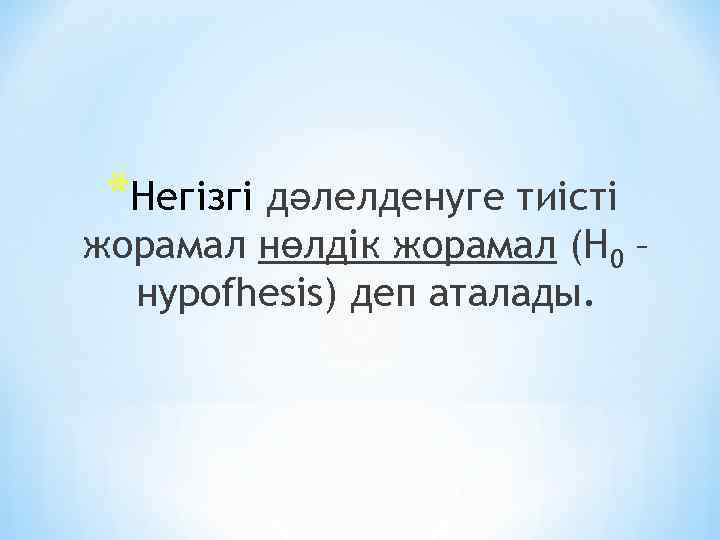 *Негізгі дәлелденуге тиісті жорамал нөлдік жорамал (Н 0 – нypofhesіs) деп аталады. 