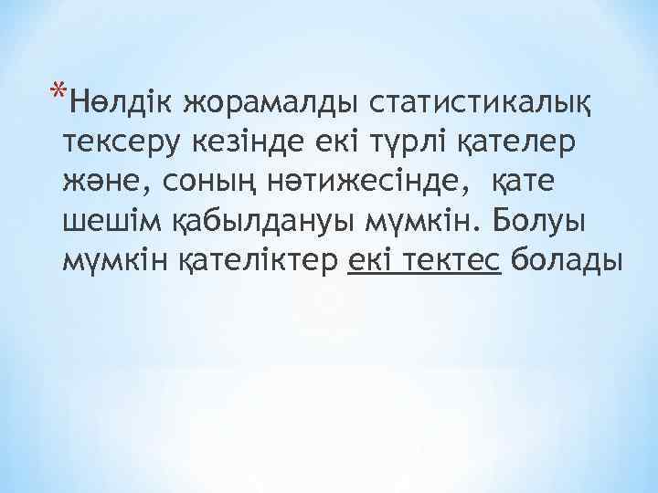 *Нөлдік жорамалды статистикалық тексеру кезінде екі түрлі қателер және, соның нәтижесінде, қате шешім қабылдануы