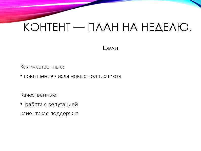 КОНТЕНТ — ПЛАН НА НЕДЕЛЮ. Цели Количественные: • повышение числа новых подписчиков Качественные: •