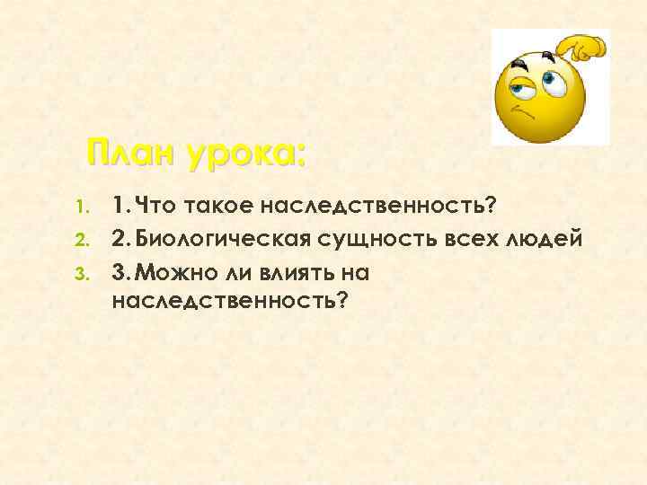 План урока: 1. 2. 3. 1. Что такое наследственность? 2. Биологическая сущность всех людей