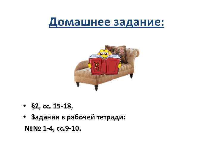 Домашнее задание: • § 2, сс. 15 -18, • Задания в рабочей тетради: №№