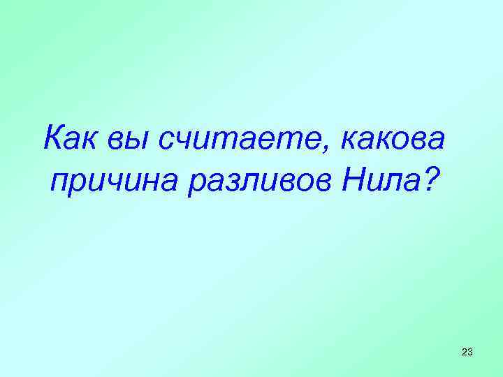 Как вы считаете, какова причина разливов Нила? 23 