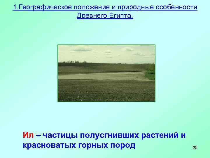 1. Географическое положение и природные особенности Древнего Египта. Ил – частицы полусгнивших растений и