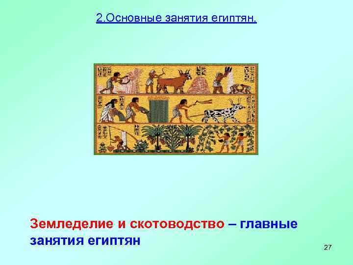 2. Основные занятия египтян. Земледелие и скотоводство – главные занятия египтян 27 