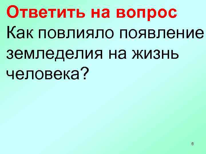 Ответить на вопрос Как повлияло появление земледелия на жизнь человека? 6 