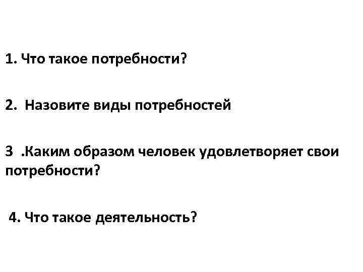 1. Что такое потребности? 2. Назовите виды потребностей 3. Каким образом человек удовлетворяет свои
