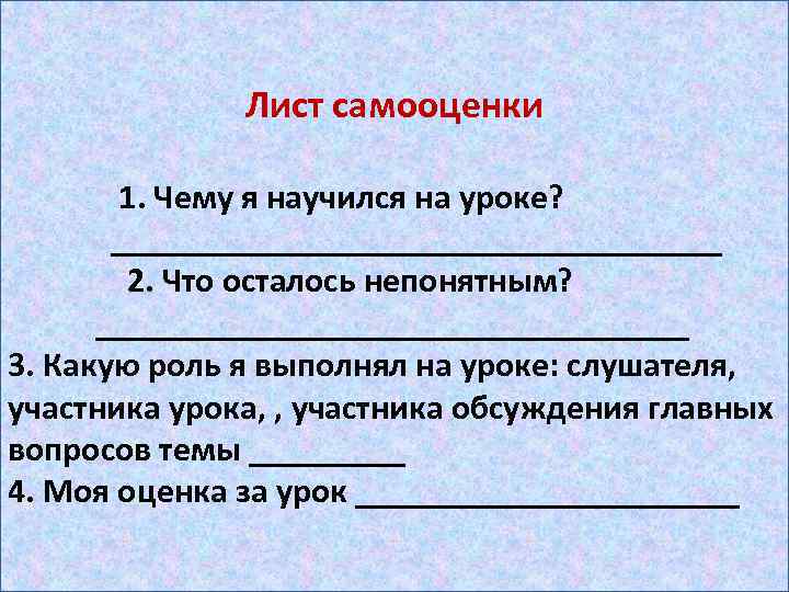 Лист самооценки 1. Чему я научился на уроке? __________________ 2. Что осталось непонятным? _________________