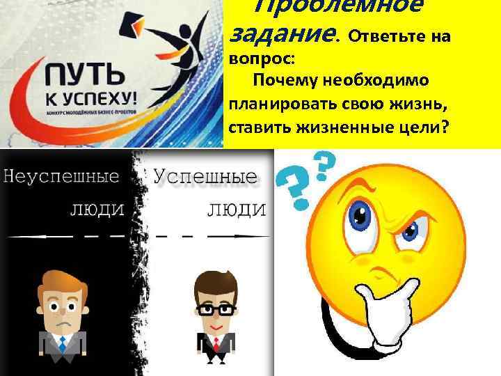Проблемное задание. Ответьте на вопрос: Почему необходимо планировать свою жизнь, ставить жизненные цели? 