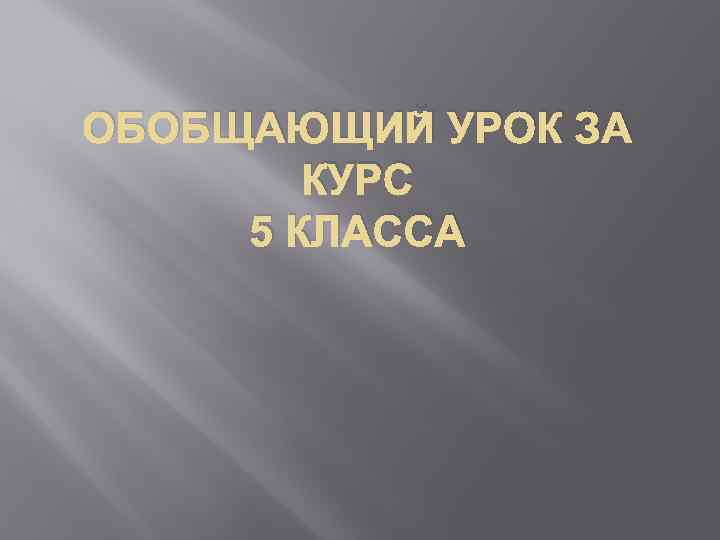 ОБОБЩАЮЩИЙ УРОК ЗА КУРС 5 КЛАССА 