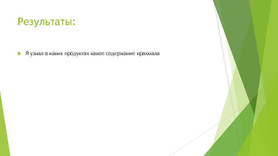 Результаты: Я узнал в каких продуктах какое содержание крахмала 